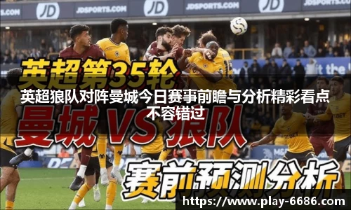 英超狼队对阵曼城今日赛事前瞻与分析精彩看点不容错过