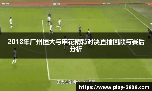 2018年广州恒大与申花精彩对决直播回顾与赛后分析