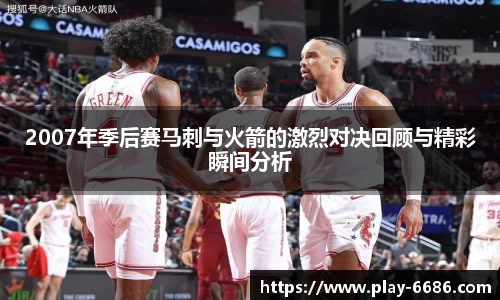 2007年季后赛马刺与火箭的激烈对决回顾与精彩瞬间分析